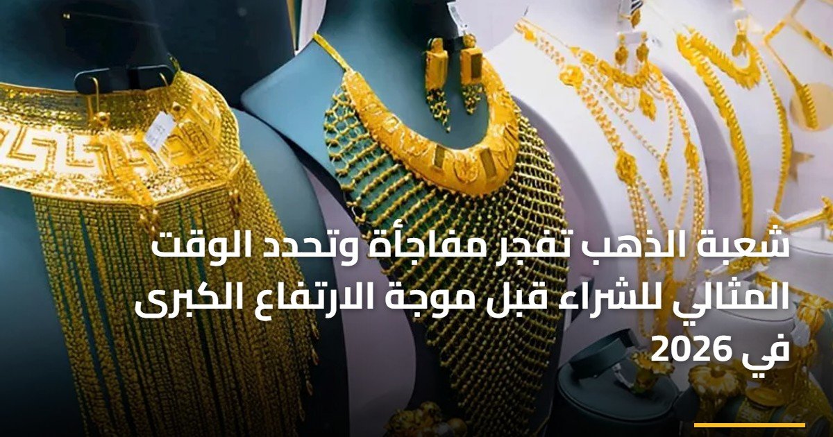 شعبة الذهب تفجر مفاجأة وتحدد الوقت المثالي للشراء قبل موجة الارتفاع الكبرى في 2026