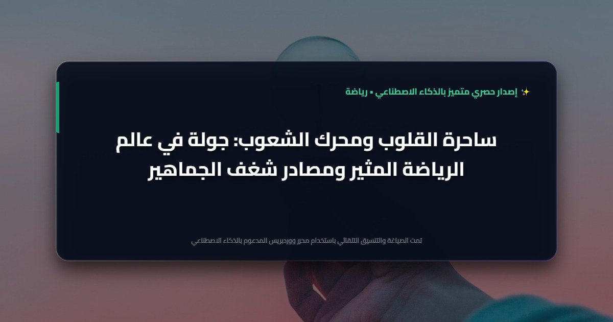 نبض الملاعب: كيف تتابع شغف الساحرة المستديرة وأحدث أخبار الرياضة لحظة بلحظة؟