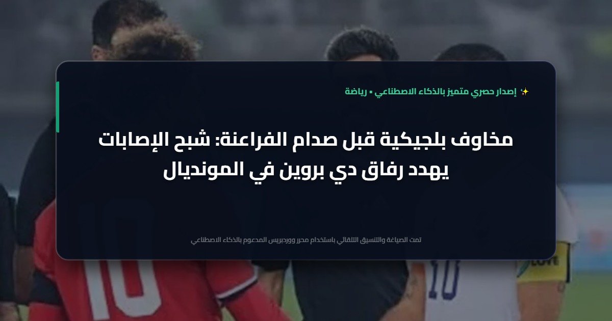 رعب الإصابات يربك بلجيكا قبل صدام مصر في مونديال 2026: تقرير إسباني يكشف الكواليس