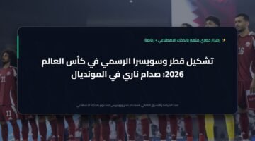 تشكيل قطر وسويسرا في كأس العالم 2026: مواجهة نارية في المونديال 3