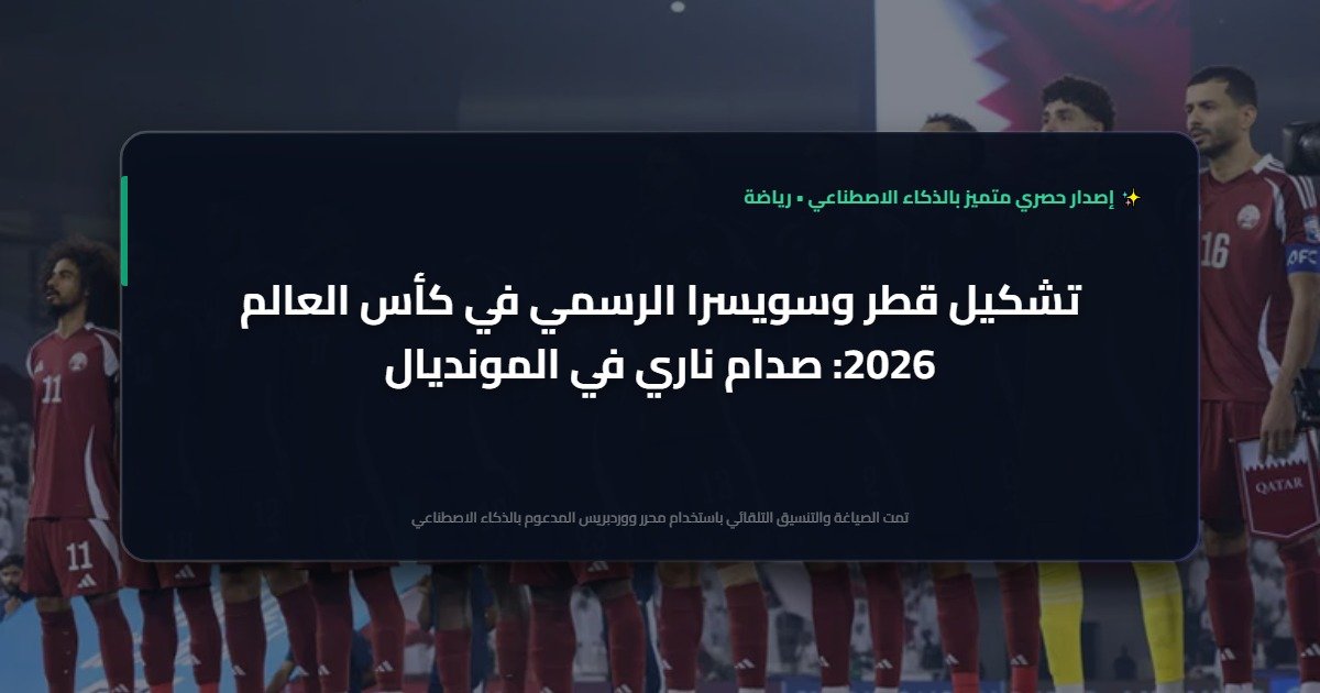 تشكيل قطر وسويسرا في كأس العالم 2026: مواجهة نارية في المونديال