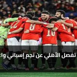 3 خطوات تفصل الأهلي عن نجم إسباني واعد 7 يونيو