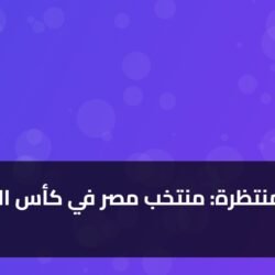 4 تحديات منتظرة: منتخب مصر في كأس العالم 2026 ) 4 تحديات منتظرة: منتخب مصر في كأس العالم 2026