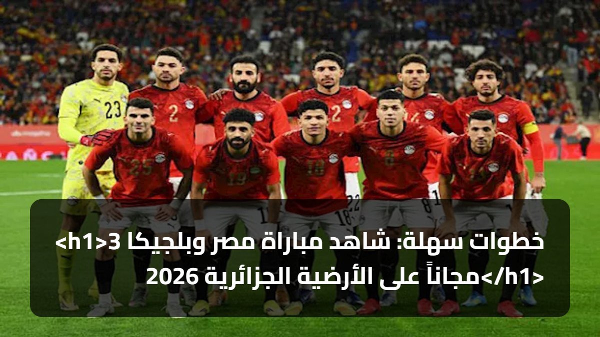 <h1>3 خطوات سهلة: شاهد مباراة مصر وبلجيكا مجاناً على الأرضية الجزائرية 2026</h1>