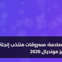3 مفاجآت صادمة: مسروقات منتخب إنجلترا تهز مونديال 2026