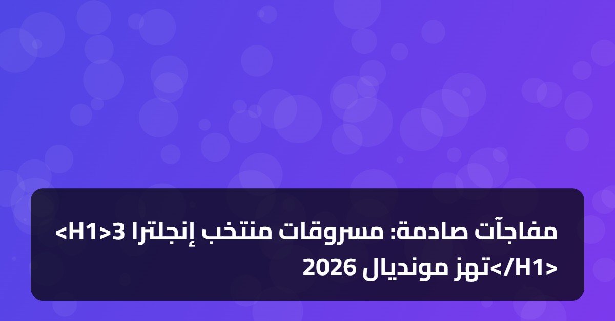 <H1>3 مفاجآت صادمة: مسروقات منتخب إنجلترا تهز مونديال 2026</H1>