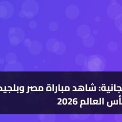 7 قنوات مجانية: شاهد مباراة مصر وبلجيكا بكأس العالم 2026