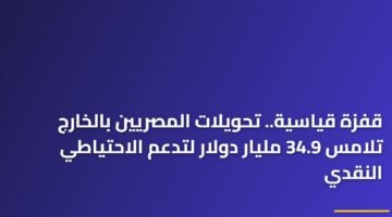 قفزة قياسية.. تحويلات المصريين بالخارج تلامس 34.9 مليار دولار لتدعم الاحتياطي النقدي 75