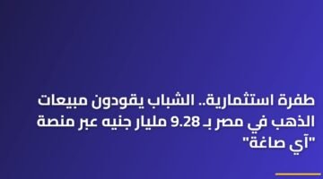 طفرة استثمارية.. الشباب يقودون مبيعات الذهب في مصر بـ 9.28 مليار جنيه عبر منصة "آي صاغة" 73