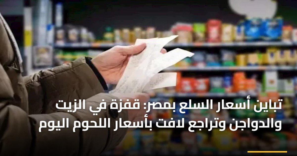 تباين أسعار السلع بمصر: قفزة في الزيت والدواجن وتراجع لافت بأسعار اللحوم اليوم