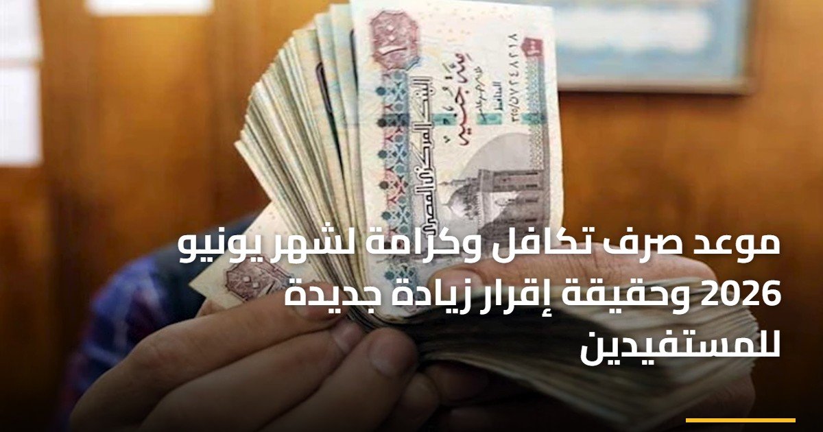 موعد صرف تكافل وكرامة لشهر يونيو 2026 وحقيقة إقرار زيادة جديدة للمستفيدين